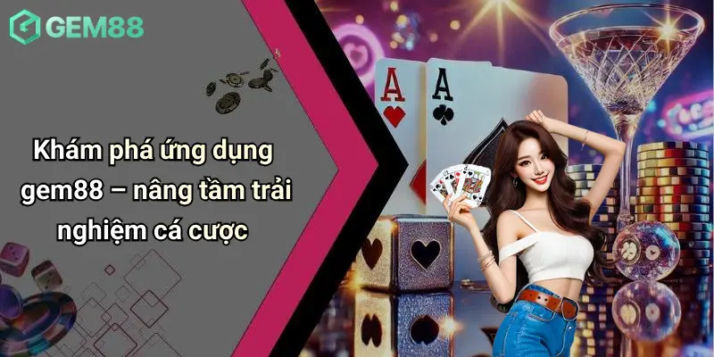 Khám phá ứng dụng gem88 – nâng tầm trải nghiệm cá cược