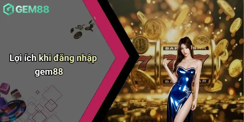 Lợi ích khi đăng nhập gem88